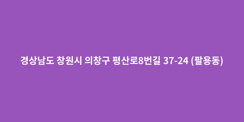 경상남도 창원시 의창구 평산로8번길 37-24 (팔용동) - 도로명주소