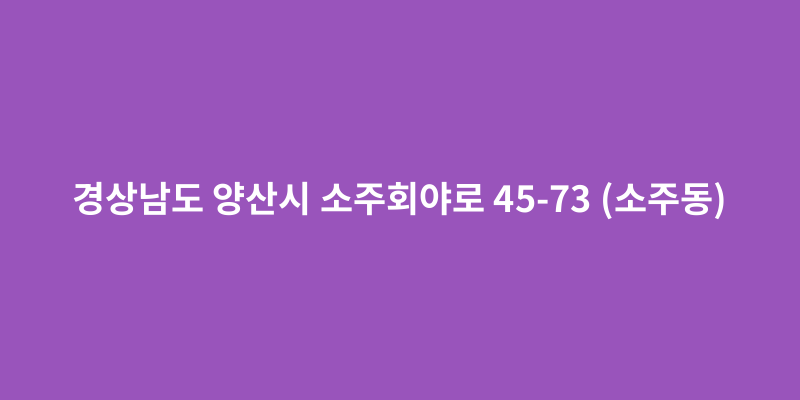 경상남도 양산시 소주회야로 45-73 (소주동) - 도로명주소